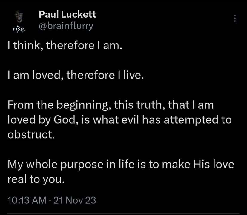 I think, therefore I am. I am loved, therefore I live, which is greater. Think about it. If we…